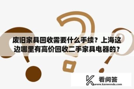 废旧家具回收需要什么手续？上海这边哪里有高价回收二手家具电器的？