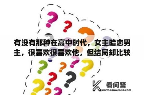 有没有那种在高中时代，女主暗恋男主，很喜欢很喜欢他，但结局却比较悲的小说？小时代小说结局