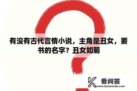 有没有古代言情小说，主角是丑女，要书的名字？丑女如菊