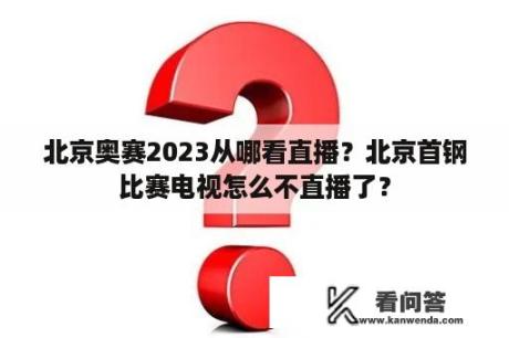 北京奥赛2023从哪看直播？北京首钢比赛电视怎么不直播了？