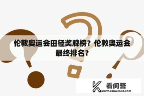 伦敦奥运会田径奖牌榜？伦敦奥运会最终排名？