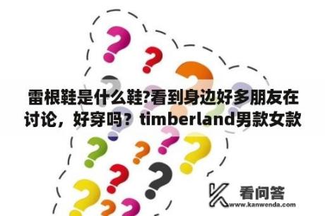 雷根鞋是什么鞋?看到身边好多朋友在讨论，好穿吗？timberland男款女款区别？