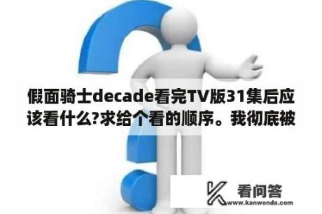 假面骑士decade看完TV版31集后应该看什么?求给个看的顺序。我彻底被搞糊涂了？PSP游戏机怎么玩完全假面骑士？