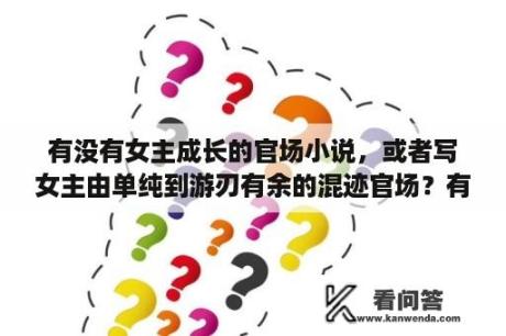 有没有女主成长的官场小说，或者写女主由单纯到游刃有余的混迹官场？有什么好看的小说或者大片？