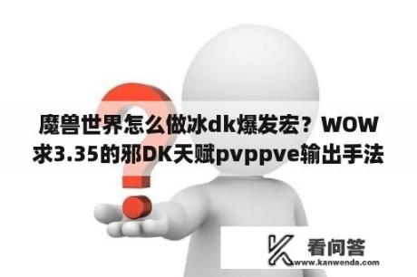 魔兽世界怎么做冰dk爆发宏？WOW求3.35的邪DK天赋pvppve输出手法最好有宏？