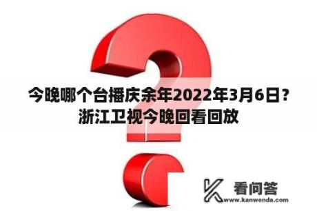 今晚哪个台播庆余年2022年3月6日？浙江卫视今晚回看回放