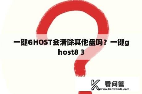 一键GHOST会清除其他盘吗？一键ghost8 3