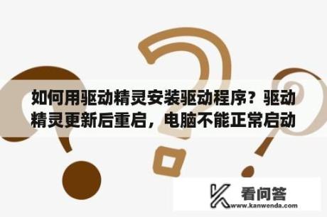 如何用驱动精灵安装驱动程序？驱动精灵更新后重启，电脑不能正常启动？