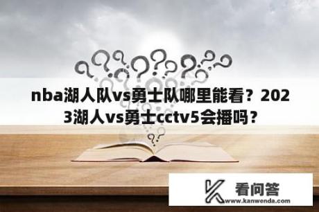 nba湖人队vs勇士队哪里能看？2023湖人vs勇士cctv5会播吗？