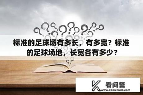 标准的足球场有多长，有多宽？标准的足球场地，长宽各有多少？