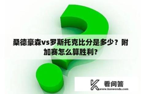 桑德豪森vs罗斯托克比分是多少？附加赛怎么算胜利？