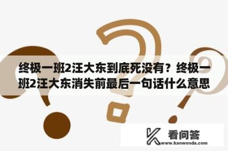 终极一班2汪大东到底死没有？终极一班2汪大东消失前最后一句话什么意思？