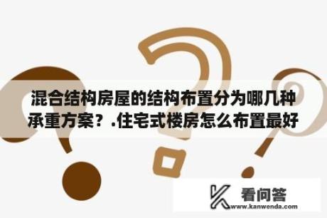 混合结构房屋的结构布置分为哪几种承重方案？.住宅式楼房怎么布置最好？