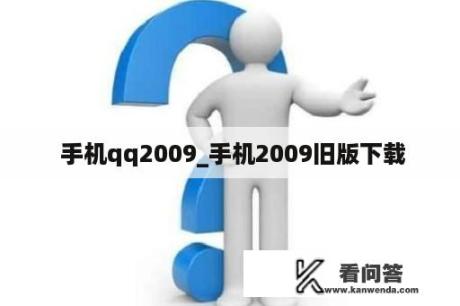  手机qq2009_手机2009旧版下载