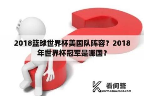 2018篮球世界杯美国队阵容？2018年世界杯冠军是哪国？