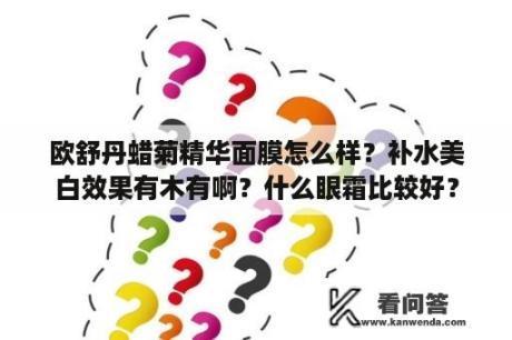 欧舒丹蜡菊精华面膜怎么样？补水美白效果有木有啊？什么眼霜比较好？