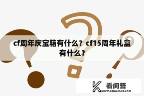 cf周年庆宝箱有什么？cf15周年礼盒有什么？