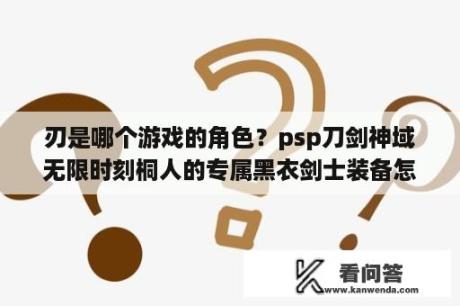 刃是哪个游戏的角色？psp刀剑神域无限时刻桐人的专属黑衣剑士装备怎么弄？