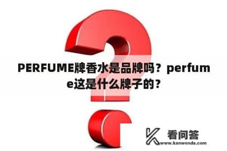 PERFUME牌香水是品牌吗？perfume这是什么牌子的？