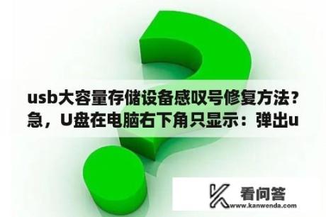 usb大容量存储设备感叹号修复方法？急，U盘在电脑右下角只显示：弹出usb flash disk，在电脑上却显示不出来是怎么回事？