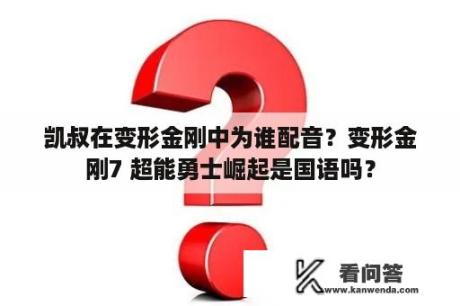 凯叔在变形金刚中为谁配音？变形金刚7 超能勇士崛起是国语吗？