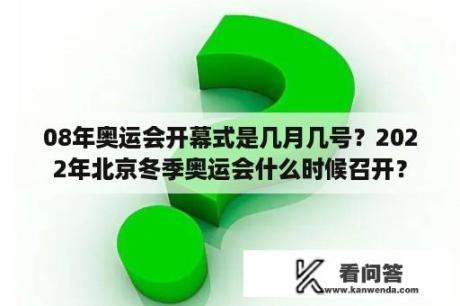 08年奥运会开幕式是几月几号？2022年北京冬季奥运会什么时候召开？