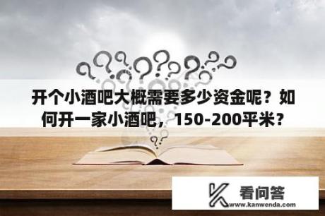 开个小酒吧大概需要多少资金呢？如何开一家小酒吧，150-200平米？