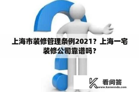 上海市装修管理条例2021？上海一宅装修公司靠谱吗？