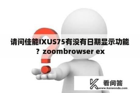请问佳能IXUS75有没有日期显示功能？zoombrowser ex