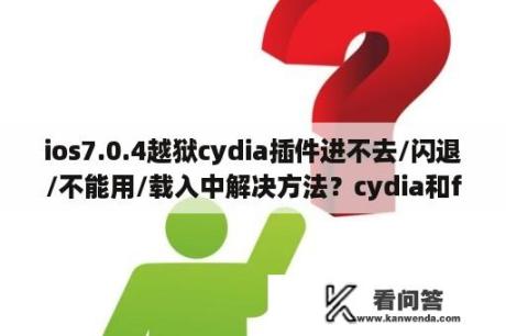 ios7.0.4越狱cydia插件进不去/闪退/不能用/载入中解决方法？cydia和filza闪退解决方法？