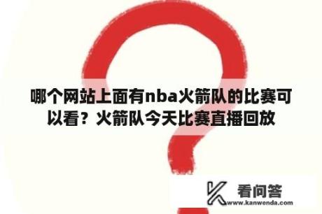 哪个网站上面有nba火箭队的比赛可以看？火箭队今天比赛直播回放