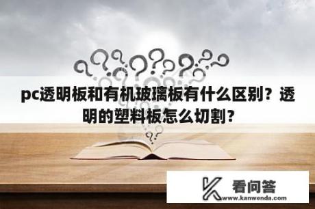 pc透明板和有机玻璃板有什么区别？透明的塑料板怎么切割？