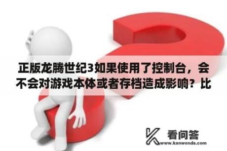 正版龙腾世纪3如果使用了控制台，会不会对游戏本体或者存档造成影响？比如无法继承存档？龙腾世纪控制台