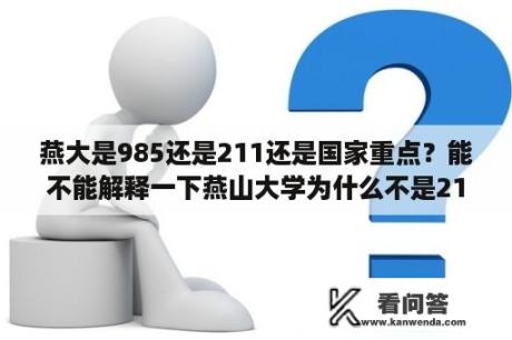 燕大是985还是211还是国家重点？能不能解释一下燕山大学为什么不是211或985吗？