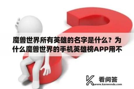 魔兽世界所有英雄的名字是什么？为什么魔兽世界的手机英雄榜APP用不了了？