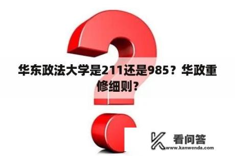 华东政法大学是211还是985？华政重修细则？