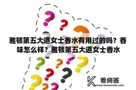 雅顿第五大道女士香水有用过的吗？香味怎么样？雅顿第五大道女士香水