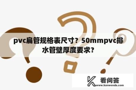 pvc扁管规格表尺寸？50mmpvc排水管壁厚度要求？