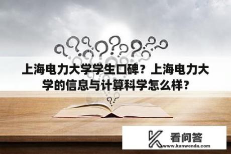 上海电力大学学生口碑？上海电力大学的信息与计算科学怎么样？