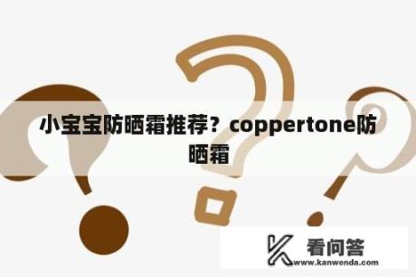 小宝宝防晒霜推荐？coppertone防晒霜