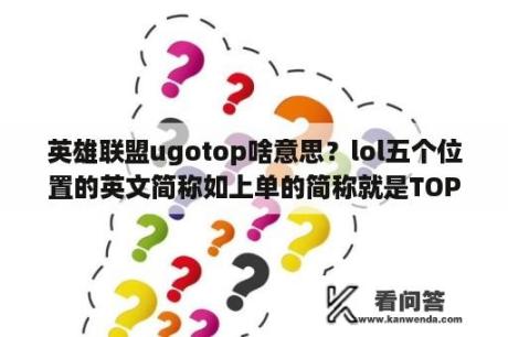 英雄联盟ugotop啥意思？lol五个位置的英文简称如上单的简称就是TOP？