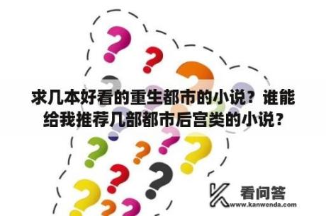 求几本好看的重生都市的小说？谁能给我推荐几部都市后宫类的小说？