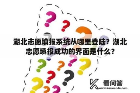 湖北志愿填报系统从哪里登陆？湖北志愿填报成功的界面是什么？