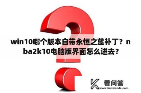 win10哪个版本自带永恒之蓝补丁？nba2k10电脑版界面怎么进去？