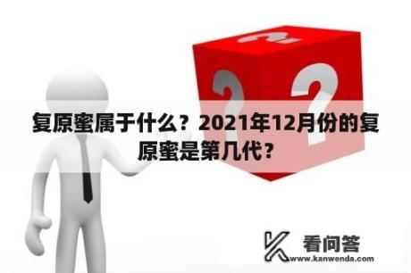 复原蜜属于什么？2021年12月份的复原蜜是第几代？