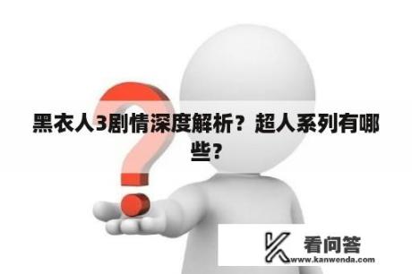 黑衣人3剧情深度解析？超人系列有哪些？