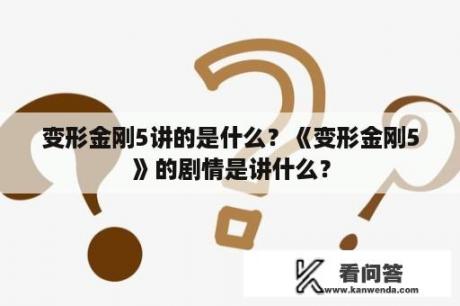 变形金刚5讲的是什么？《变形金刚5》的剧情是讲什么？