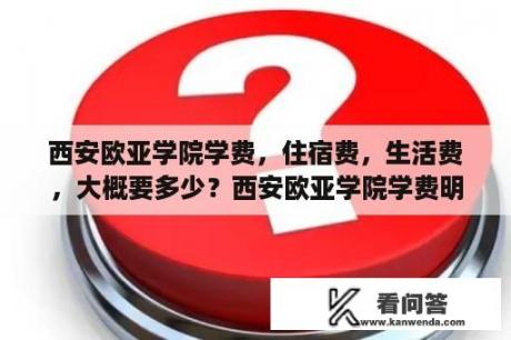 西安欧亚学院学费，住宿费，生活费，大概要多少？西安欧亚学院学费明细？