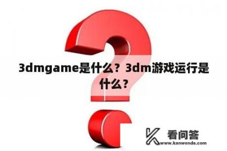 3dmgame是什么？3dm游戏运行是什么？