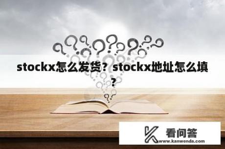 stockx怎么发货？stockx地址怎么填？